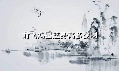 俞飞鸿星座身高多少啊