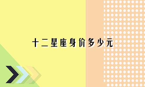 十二星座身价多少元