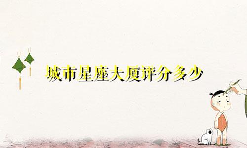 城市星座大厦评分多少