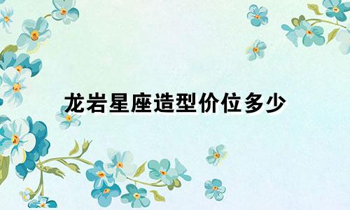 龙岩星座造型价位多少