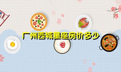 广州西城星座房价多少