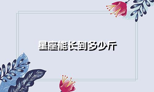 星座能长到多少斤