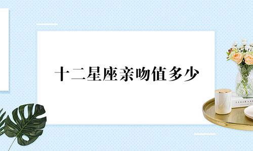 十二星座亲吻值多少