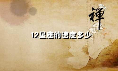 12星座的速度多少