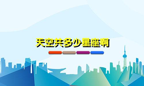 天空共多少星座啊