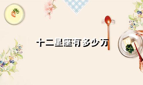 十二星座有多少万