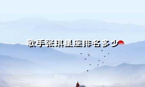 歌手张琪星座排名多少