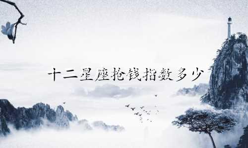 十二星座抢钱指数多少