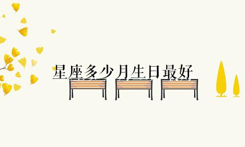 星座多少月生日最好