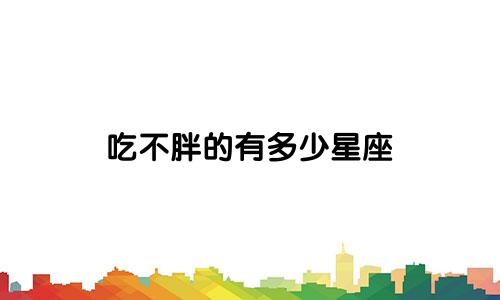 吃不胖的有多少星座
