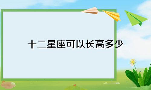 十二星座可以长高多少