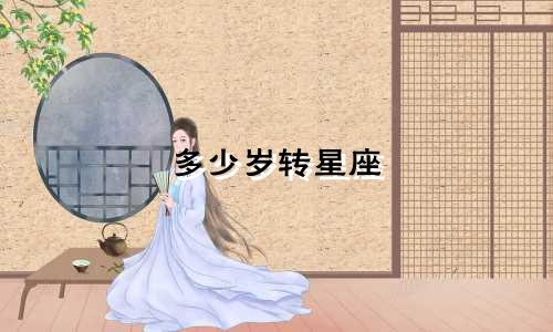 多少岁转星座