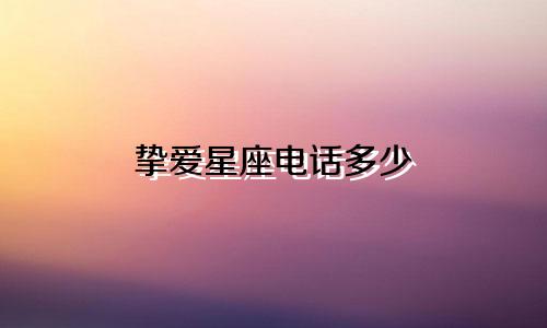 挚爱星座电话多少