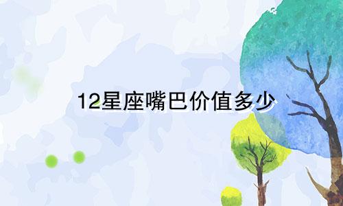 12星座嘴巴价值多少