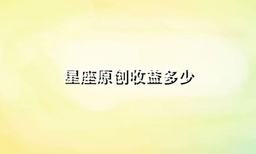 星座原创收益多少