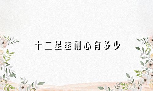 十二星座耐心有多少