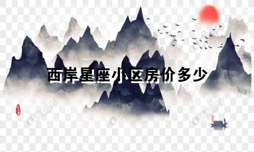 西岸星座小区房价多少