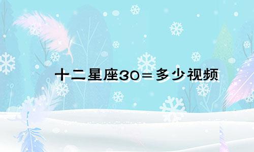 十二星座30=多少视频