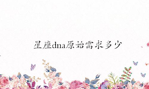星座dna原始需求多少