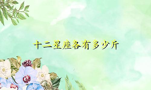 十二星座各有多少斤