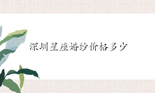 深圳星座婚纱价格多少