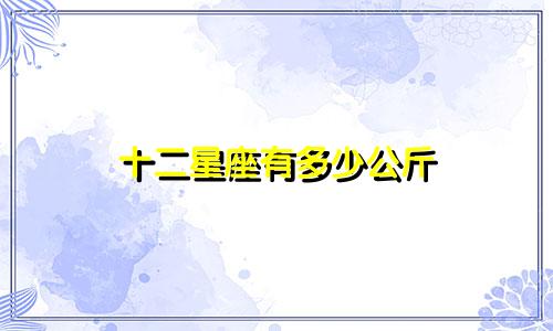 十二星座有多少公斤