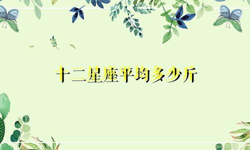 十二星座平均多少斤