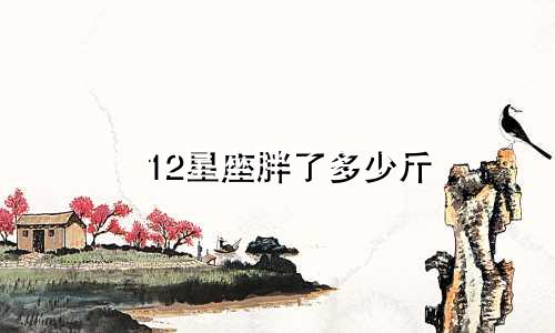 12星座胖了多少斤