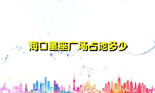海口星座广场占地多少