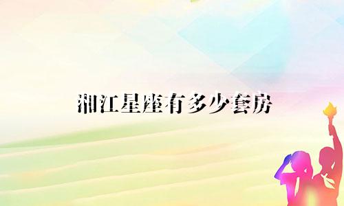 湘江星座有多少套房