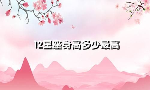 12星座身高多少最高