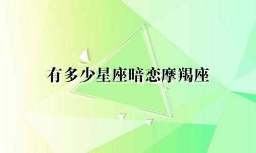 有多少星座暗恋摩羯座