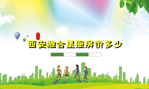 西安融合星座房价多少