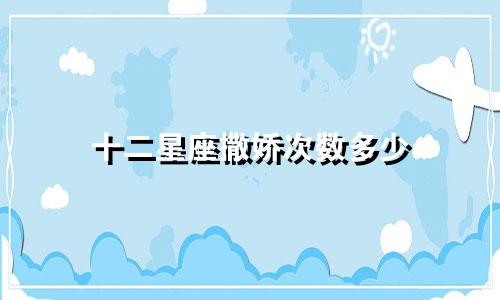 十二星座撒娇次数多少