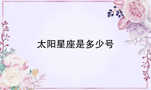 太阳星座是多少号