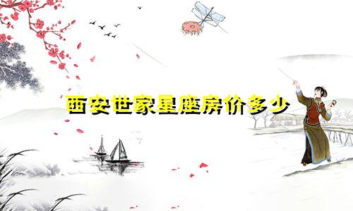 西安世家星座房价多少
