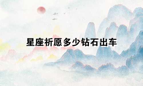 星座祈愿多少钻石出车