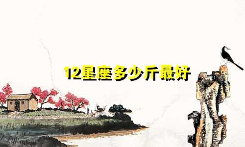 12星座多少斤最好