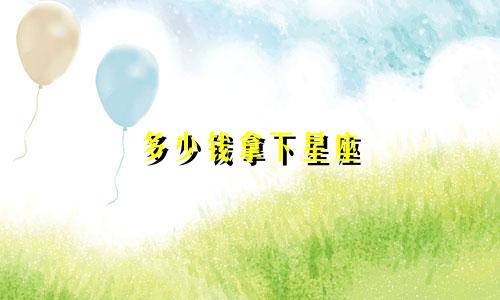 多少钱拿下星座
