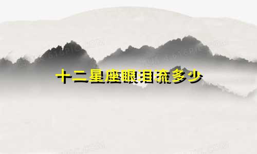 十二星座眼泪流多少
