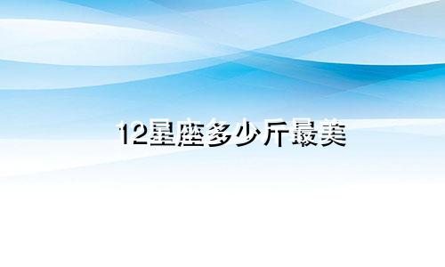 12星座多少斤最美