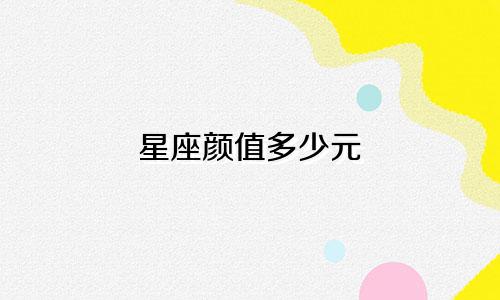 星座颜值多少元