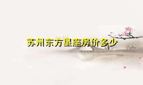 苏州东方星座房价多少