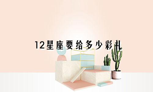 12星座要给多少彩礼