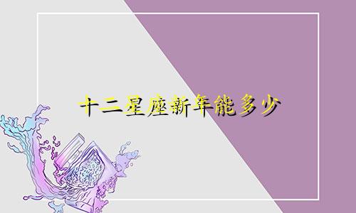 十二星座新年能多少