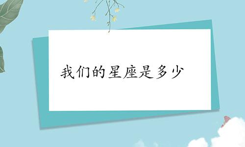 我们的星座是多少