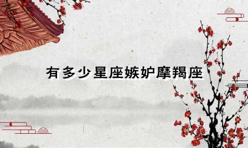 有多少星座嫉妒摩羯座
