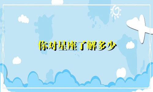 你对星座了解多少