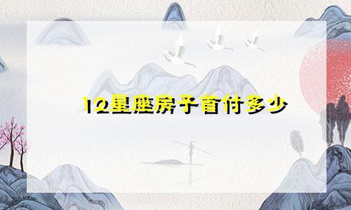 12星座房子首付多少