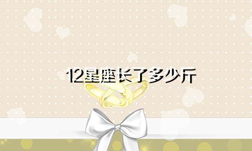 12星座长了多少斤